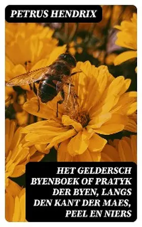 Hendrix / Janssen |  Het Geldersch Byenboek of pratyk der byen, langs den kant der Maes, Peel en Niers | eBook | Sack Fachmedien