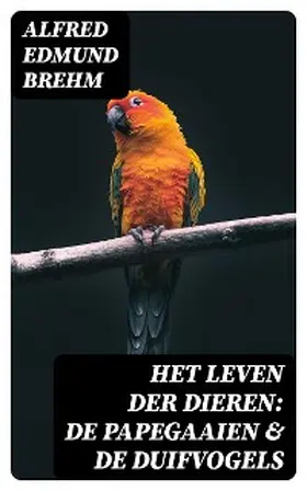 Brehm |  Het Leven der Dieren: De Papegaaien & De Duifvogels | eBook | Sack Fachmedien