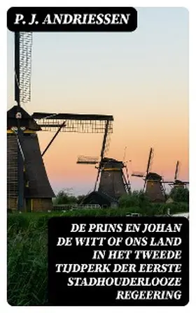 Andriessen |  De Prins en Johan de Witt of ons land in het tweede tijdperk der eerste stadhouderlooze regeering | eBook | Sack Fachmedien