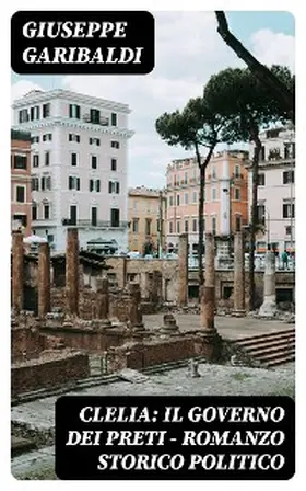 Garibaldi |  Clelia: Il governo dei preti - Romanzo storico politico | eBook | Sack Fachmedien
