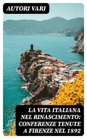 Vari |  La vita Italiana nel Rinascimento: Conferenze tenute a Firenze nel 1892 | eBook | Sack Fachmedien
