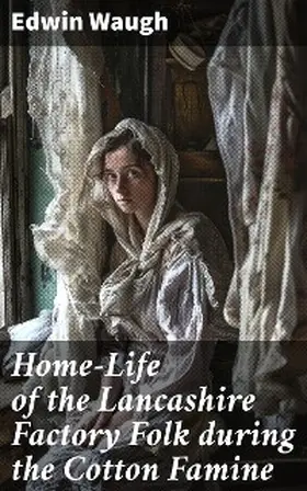 Waugh |  Home-Life of the Lancashire Factory Folk during the Cotton Famine | eBook | Sack Fachmedien