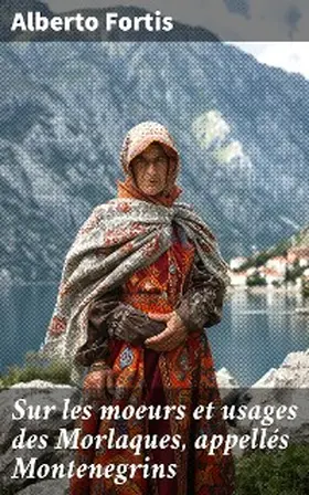 Fortis |  Sur les moeurs et usages des Morlaques, appellés Montenegrins | eBook | Sack Fachmedien