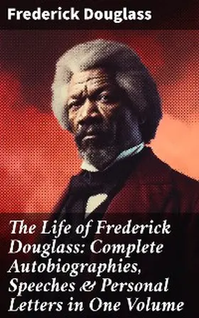 Douglass |  The Life of Frederick Douglass: Complete Autobiographies, Speeches & Personal Letters in One Volume | eBook | Sack Fachmedien