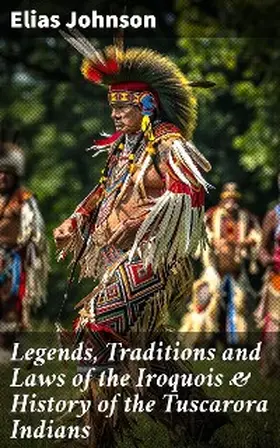 Johnson |  Legends, Traditions and Laws of the Iroquois & History of the Tuscarora Indians | eBook | Sack Fachmedien