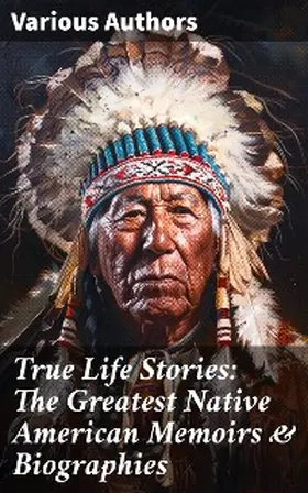 Eastman / Abbott / Hawk |  True Life Stories: The Greatest Native American Memoirs & Biographies | eBook | Sack Fachmedien