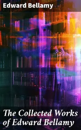 Bellamy |  The Collected Works of Edward Bellamy | eBook | Sack Fachmedien