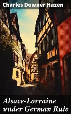 Hazen |  Alsace-Lorraine under German Rule | eBook | Sack Fachmedien