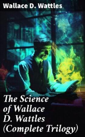 Wattles | The Science of Wallace D. Wattles (Complete Trilogy) | E-Book | sack.de
