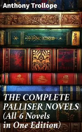 Trollope |  THE COMPLETE PALLISER NOVELS (All 6 Novels in One Edition) | eBook | Sack Fachmedien