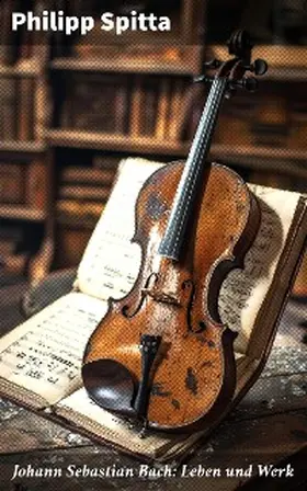 Spitta |  Johann Sebastian Bach: Leben und Werk | eBook | Sack Fachmedien