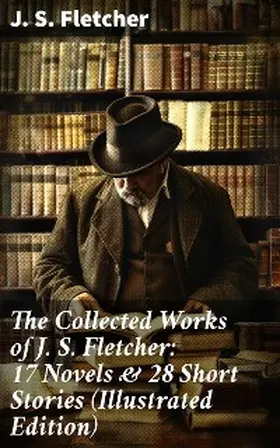 Fletcher |  The Collected Works of J. S. Fletcher: 17 Novels & 28 Short Stories (Illustrated Edition) | eBook | Sack Fachmedien