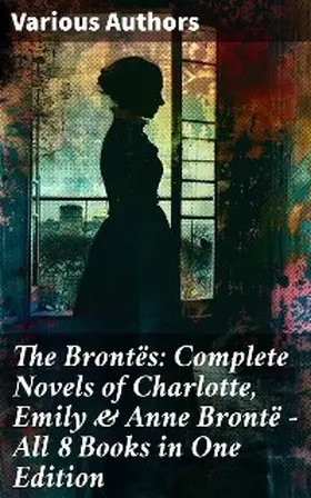 Brontë |  The Brontës: Complete Novels of Charlotte, Emily & Anne Brontë - All 8 Books in One Edition | eBook | Sack Fachmedien