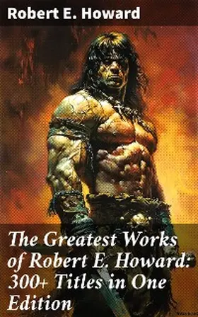 Howard |  The Greatest Works of Robert E. Howard: 300+ Titles in One Edition | eBook | Sack Fachmedien