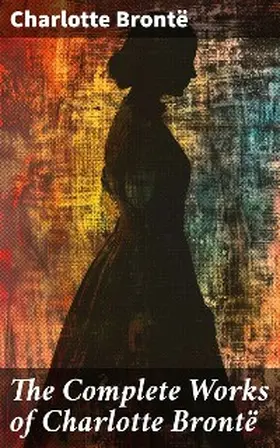 Brontë |  The Complete Works of Charlotte Brontë | eBook | Sack Fachmedien