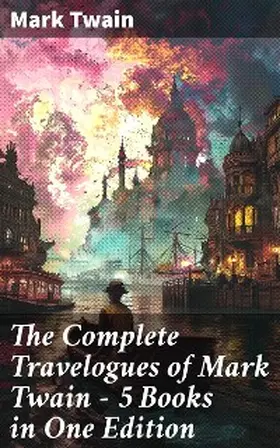 Twain |  The Complete Travelogues of Mark Twain - 5 Books in One Edition | eBook | Sack Fachmedien
