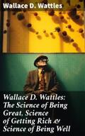 Wattles |  Wallace D. Wattles: The Science of Being Great, Science of Getting Rich & Science of Being Well | eBook | Sack Fachmedien