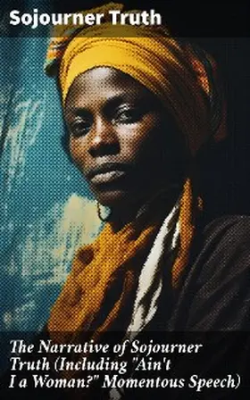 Truth |  The Narrative of Sojourner Truth (Including "Ain't I a Woman?" Momentous Speech) | eBook | Sack Fachmedien