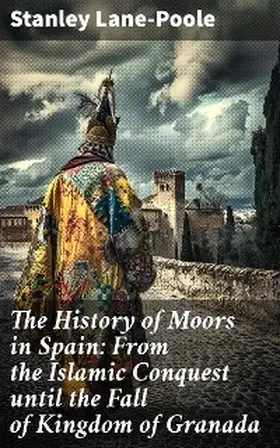 Lane-Poole |  The History of Moors in Spain: From the Islamic Conquest until the Fall of Kingdom of Granada | eBook | Sack Fachmedien