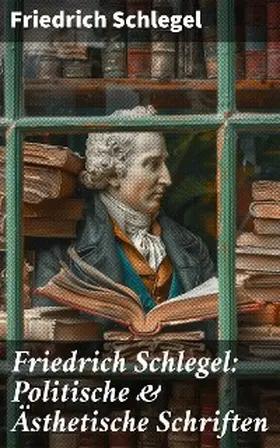 Schlegel |  Friedrich Schlegel: Politische & Ästhetische Schriften | eBook | Sack Fachmedien