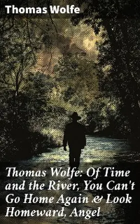 Wolfe |  Thomas Wolfe: Of Time and the River, You Can't Go Home Again & Look Homeward, Angel | eBook | Sack Fachmedien