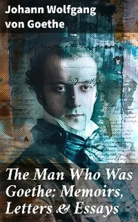 Goethe |  The Man Who Was Goethe: Memoirs, Letters & Essays | eBook | Sack Fachmedien