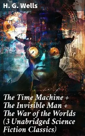 Wells |  The Time Machine + The Invisible Man + The War of the Worlds (3 Unabridged Science Fiction Classics) | eBook | Sack Fachmedien