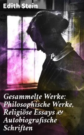 Stein |  Gesammelte Werke: Philosophische Werke, Religiöse Essays & Autobiografische Schriften | eBook | Sack Fachmedien