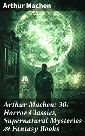 Machen |  Arthur Machen: 30+ Horror Classics, Supernatural Mysteries & Fantasy Books | eBook | Sack Fachmedien