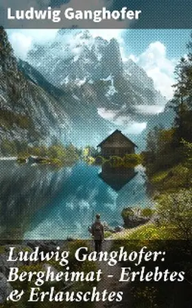 Ganghofer |  Ludwig Ganghofer: Bergheimat - Erlebtes & Erlauschtes | eBook | Sack Fachmedien