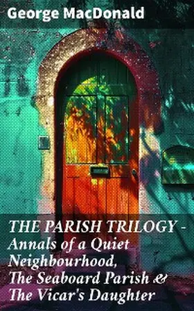 Macdonald |  THE PARISH TRILOGY - Annals of a Quiet Neighbourhood, The Seaboard Parish & The Vicar's Daughter | eBook | Sack Fachmedien