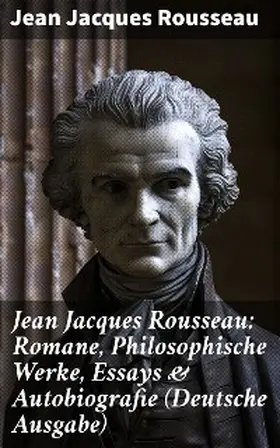 Rousseau |  Jean Jacques Rousseau: Romane, Philosophische Werke, Essays & Autobiografie (Deutsche Ausgabe) | eBook | Sack Fachmedien