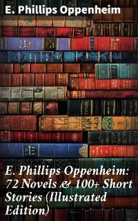 Oppenheim |  E. Phillips Oppenheim: 72 Novels & 100+ Short Stories (Illustrated Edition) | eBook | Sack Fachmedien