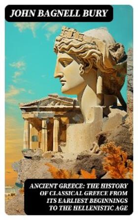 Bury |  ANCIENT GREECE: The History of Classical Greece from Its Earliest Beginnings to the Hellenistic Age | eBook | Sack Fachmedien