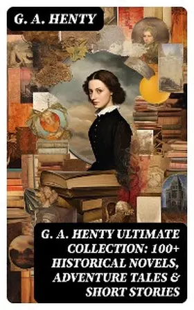 Henty |  G. A. HENTY Ultimate Collection: 100+ Historical Novels, Adventure Tales & Short Stories | eBook | Sack Fachmedien