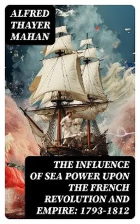 Mahan |  The Influence of Sea Power upon the French Revolution and Empire: 1793-1812 | eBook | Sack Fachmedien
