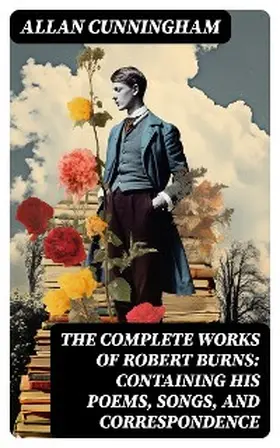 Cunningham |  The Complete Works of Robert Burns: Containing his Poems, Songs, and Correspondence | eBook | Sack Fachmedien