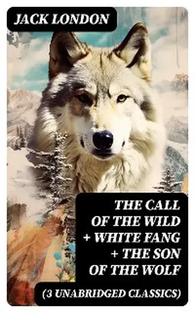 London |  The Call of the Wild + White Fang + The Son of the Wolf (3 Unabridged Classics) | eBook | Sack Fachmedien