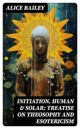 Bailey |  Initiation, Human & Solar: Treatise on Theosophy and Esotericism | eBook | Sack Fachmedien