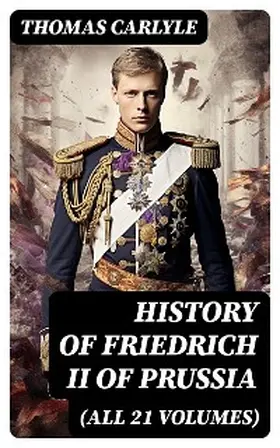 Carlyle |  History of Friedrich II of Prussia (All 21 Volumes) (Annotated) | eBook | Sack Fachmedien