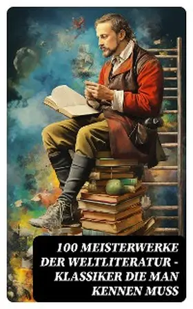Goethe / Rilke / Dickens |  100 Meisterwerke der Weltliteratur - Klassiker die man kennen muss | eBook | Sack Fachmedien