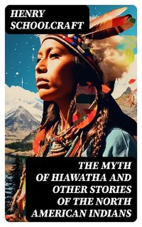 Schoolcraft |  The Myth of Hiawatha and Other Stories of the North American Indians | eBook | Sack Fachmedien