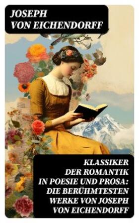 von Eichendorff |  Klassiker der Romantik in Poesie und Prosa: Die berühmtesten Werke von Joseph von Eichendorff | eBook | Sack Fachmedien