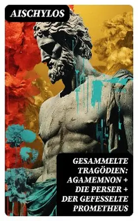 Aischylos |  Gesammelte Tragödien: Agamemnon + Die Perser + Der gefesselte Prometheus | eBook | Sack Fachmedien