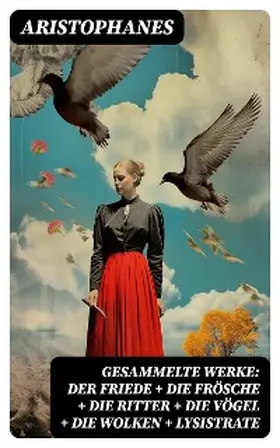 Aristophanes |  Gesammelte Werke: Der Friede + Die Frösche + Die Ritter + Die Vögel + Die Wolken + Lysistrate | eBook | Sack Fachmedien