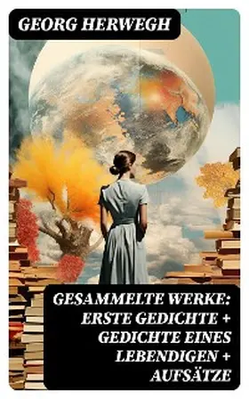 Herwegh |  Gesammelte Werke: Erste Gedichte + Gedichte eines Lebendigen + Aufsätze | eBook | Sack Fachmedien