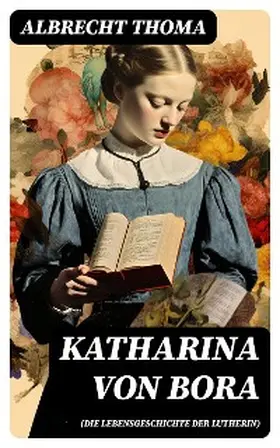 Thoma |  Katharina von Bora (Die Lebensgeschichte der Lutherin) | eBook | Sack Fachmedien