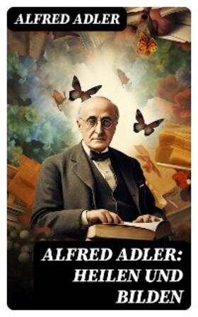 Adler |  Alfred Adler: Heilen und Bilden | eBook | Sack Fachmedien