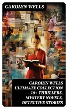 Wells |  CAROLYN WELLS Ultimate Collection – 70+ Thrillers, Mystery Novels, Detective Stories | eBook | Sack Fachmedien