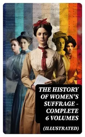 Blatch / Stanton / Anthony |  THE HISTORY OF WOMEN'S SUFFRAGE - Complete 6 Volumes (Illustrated) | eBook | Sack Fachmedien